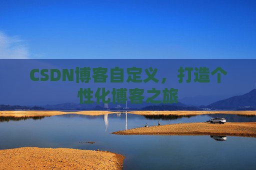 CSDN博客自定义，打造个性化博客之旅