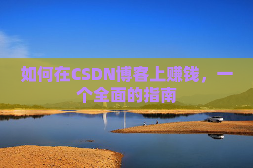 如何在CSDN博客上赚钱，一个全面的指南