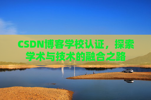 CSDN博客学校认证,探索学术与技术的融合之路