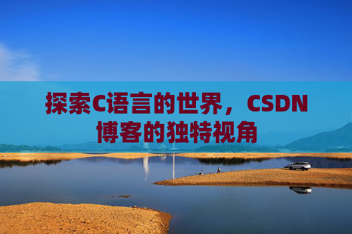 探索C语言的世界，CSDN博客的独特视角
